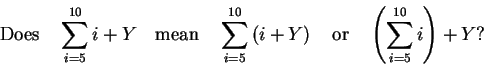 \begin{displaymath}\text{Does}\quad
\sum^{10}_{i=5}i+Y
\quad\text{mean}\quad
\su...
...uad\text{or}\quad
\left( \sum^{10}_{i=5}i \right) + Y
\text{?}
\end{displaymath}