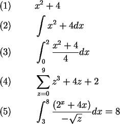 \begin{alignat*}{1}
& (1) \hspace{1cm} x^{2}+4 \\
& (2) \hspace{1cm} \int{x^2+4...
...) \hspace{1cm} \int^{8}_{3}{\frac{(2^{x}+4x)}{-\sqrt{z}}}dx=8 \\
\end{alignat*}