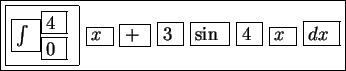 \fbox{\fbox{\fbox{$\int$ }$^{\fbox{$4$ }}_{\fbox{$0$ }}$ } \fbox{$x$ }
\fbox {$+$ } \fbox{$3$ } \fbox{$\sin$ } \fbox{$4$ } \fbox{$x$ }
\fbox{$dx$ }}